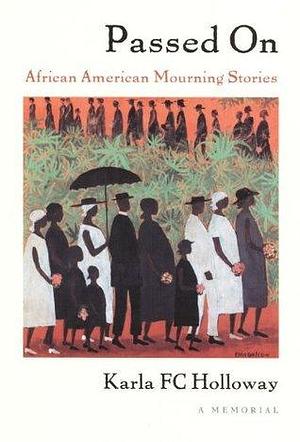 Passed On: African American Mourning Stories, A Memorial by Karla FC Holloway, Karla FC Holloway