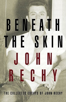 Beneath the Skin: The Collected Essays by John Rechy