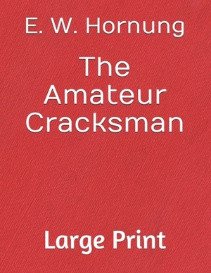 The Amateur Cracksman: Large Print by E. W. Hornung