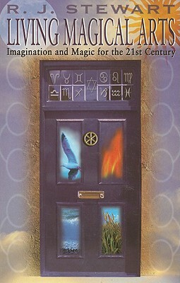 Living Magical Arts: Imagination and Magic for the 21st Century by R. J. Stewart