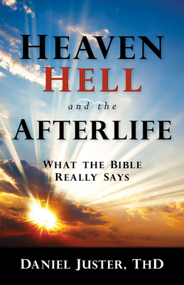 Heaven, Hell, and the Afterlife: What the Bible Really Says by Daniel C. Juster