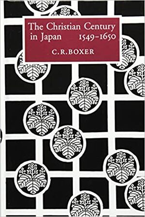 The Christian Century in Japan, 1549-1650 by Charles Ralph Boxer