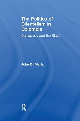 The Politics of Clientelism by John Martz