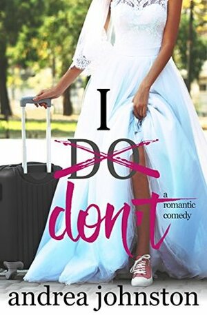 I Don't: A Romantic Comedy by Andrea Johnston