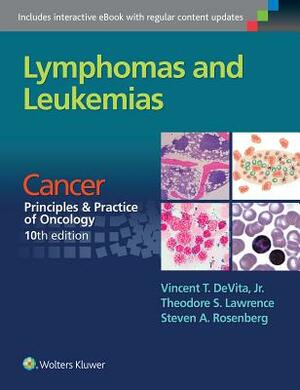 Lymphomas and Leukemias: Cancer: Principles & Practice of Oncology, 10th Edition by Steven A. Rosenberg, Vincent T. DeVita, Theodore S. Lawrence
