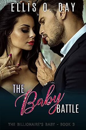The Baby Battle: A steamy, contemporary romantic comedy with an alpha male billionaire who wants a baby by Ellis O. Day