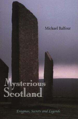 Mysterious Scotland: Enigmas, Secrets and Legends by Michael Balfour