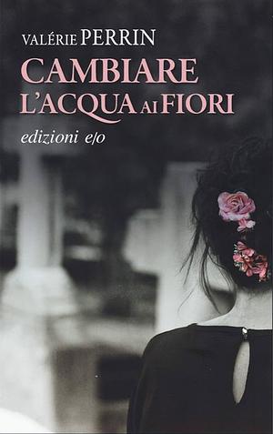 Cambiare l'acqua ai fiori by Valérie Perrin