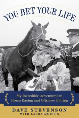 You Bet Your Life: My Incredible Adventures in Horse Racing and Offshore Betting by Dave Stevenson, Laura Morton