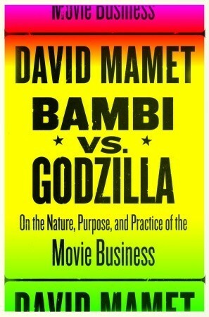 Bambi vs. Godzilla: On the Nature, Purpose, and Practice of the Movie Business by David Mamet