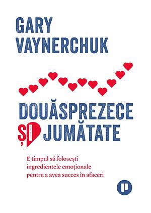 Douăsprezece și jumătate. E timpul să folosești ingredientele emoționale pentru a avea succes în afaceri by Gary Vaynerchuk, Gary Vaynerchuk