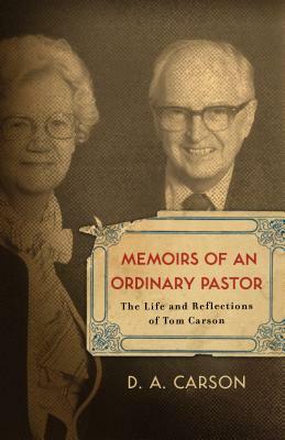 Memoirs of an Ordinary Pastor: The Life and Reflections of Tom Carson by D. A. Carson