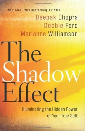 The Shadow Effect: Illuminating the Hidden Power of Your True Self by Deepak Chopra, Debbie Ford, Marianne Williamson