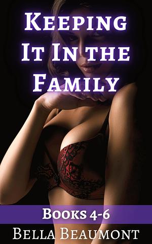 Keeping It in the Family: Bundle: Books 4-6 by Bella Beaumont, Bella Beaumont