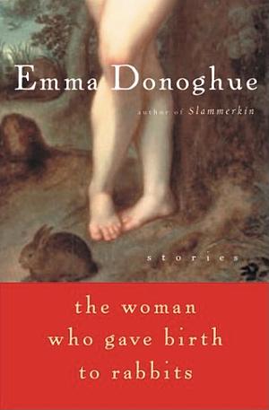 The Woman Who Gave Birth to Rabbits: Stories by Emma Donoghue