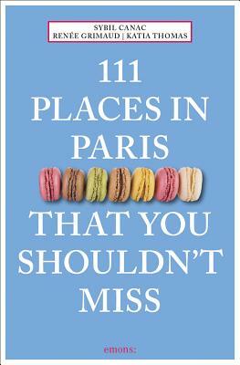 111 Places in Paris That You Shouldn't Miss by Katia Thomas, Sybil Canac, Renee Grimaud