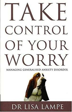 Take Control of Your Worry: Managing Generalised Anxiety Disorder by Lisa Lampe