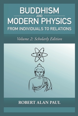 Buddhism and Modern Physics, Vol 2: Scholarly Edition: From individuals to relations by Robert Paul