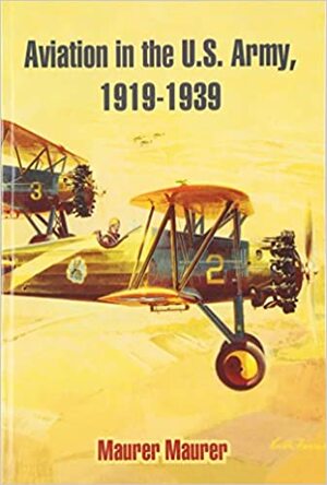 Aviation in the U.S. Army, 1919-1939 by Maurer Maurer