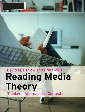 Reading Media Theory : Thinkers, Approaches and Contexts by Brett Mills, David M. Barlow