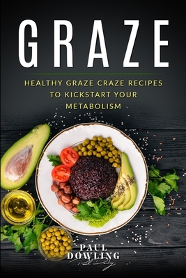 Graze: Healthy Graze Craze Recipes to Kick start your Metabolism by Paul Dowling