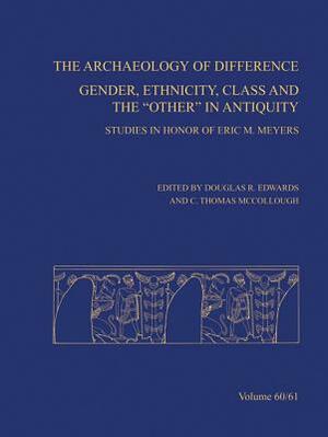 The Archaeology of Difference: Gender, Ethnicity, Class and the 'other' in Antiquity. Studies in Honor of Eric M Meyers by 