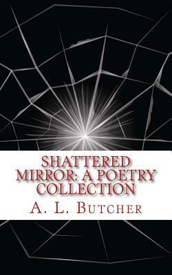 Shattered Mirror: A Poetry Collection by A. L. Butcher