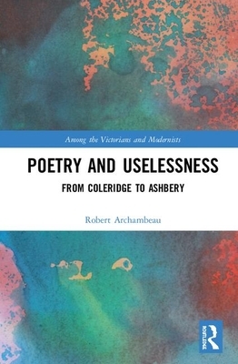 Poetry and Uselessness: From Coleridge to Ashbery by Robert Archambeau