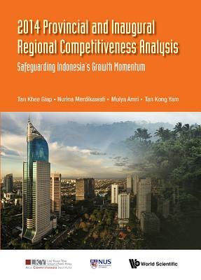 2014 Provincial and Inaugural Regional Competitiveness Analysis: Safeguarding Indonesia's Growth Momentum by Khee Giap Tan, Mulya Amri, Nurina Merdikawati