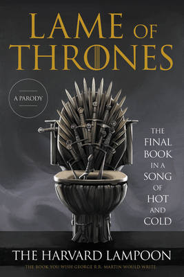 Lame of Thrones: The Final Book in a Song of Hot and Cold by The Harvard Lampoon