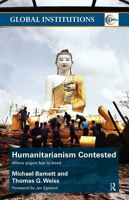 Humanitarianism Contested: Where Angels Fear to Tread by Thomas G. Weiss, Michael Barnett