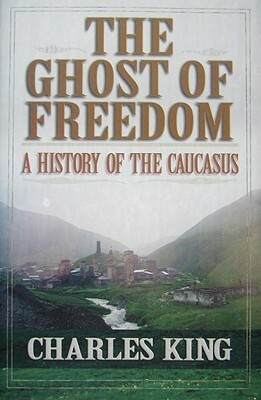 The Ghost of Freedom: A History of the Caucasus by Charles King