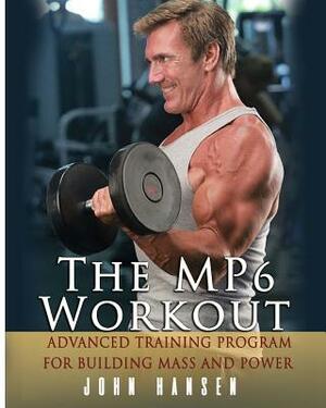 The MP6 Workout: The Advanced Training Program for Mass and Power by John Hansen