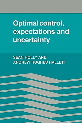 Optimal Control, Expectations and Uncertainty by Sean Holly, Andrew Hughes Hallet