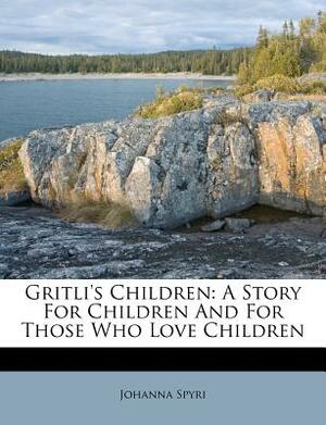 Gritli's Children: A Story for Children and for Those Who Love Children by Johanna Spyri