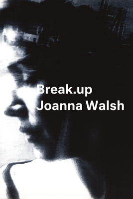 Break.Up: A Novel in Essays by Joanna Walsh