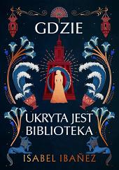 Gdzie ukryta jest biblioteka  by Isabel Ibañez