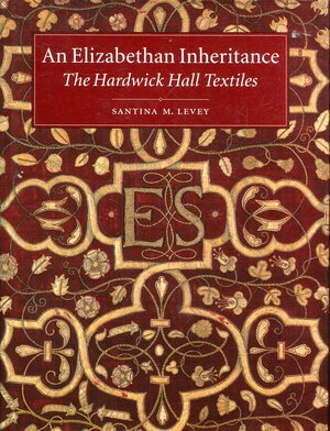 An Elizabethan Inheritance: The Hardwick Hall Textiles by Santina M. Levey