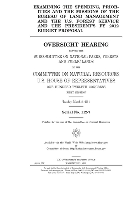 Examining the spending, priorities, and the missions of the Bureau of Land Management and the U.S. Forest Service and the president's FY 2012 budget p by United S. Congress, United States House of Representatives, House Committee on Natural Reso (house)