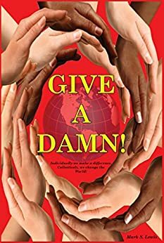 Give A Damn!: Individually we make a difference, Collectively we change the world! by Mark Lewis