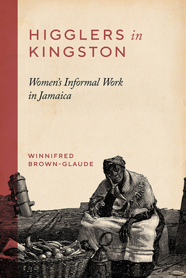 Higglers in Kingston: Women's Informal Work in Jamaica by Winnifred Brown-Glaude