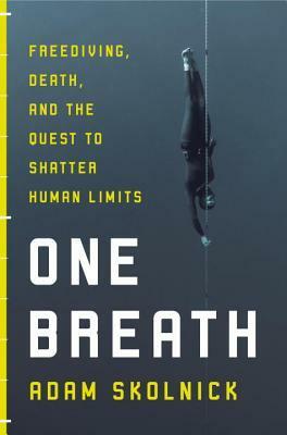 One Breath: Freediving, Death, and the Quest to Shatter Human Limits by Adam Skolnick