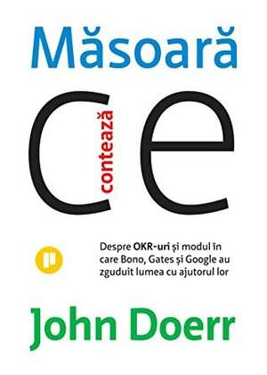 Măsoară ce contează. Despre OKR-uri și modul în care Bono, Gates și Google au zguduit lumea cu ajutorul lor by John Doerr