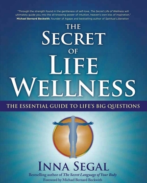 The Secret of Life Wellness: The Essential Guide to Life's Big Questions by Inna Segal
