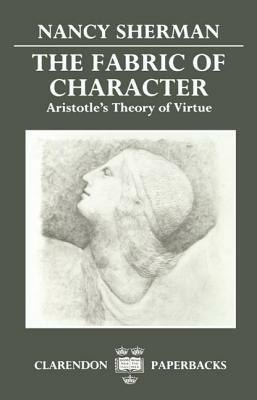 The Fabric of Character: Aristotle's Theory of Virtue by Nancy Sherman