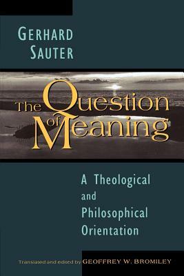 The Question of Meaning: A Theological and Philosophical Orientation by Gerhard Sauter