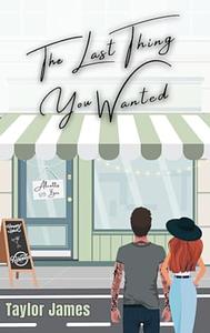 The Last Thing You Wanted by Taylor James