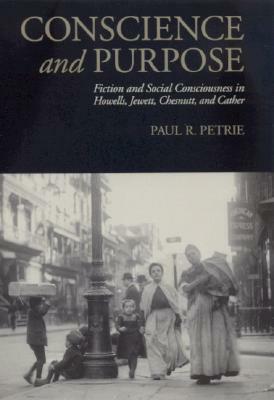 Conscience and Purpose: Fiction and Social Consciousness in Howells, Jewett, Chesnutt, and Cather by Paul R. Petrie