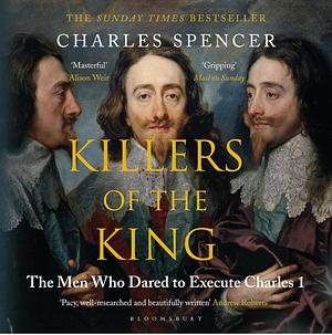 Killers of the King: The Men Who Dared to Execute Charles I by Charles Spencer