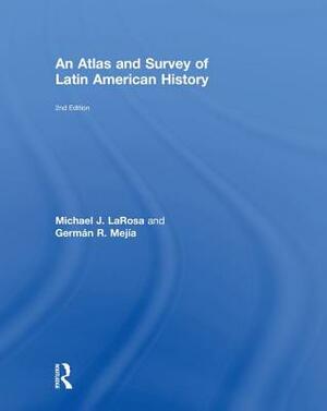 An Atlas and Survey of Latin American History by German R. Mejia, Michael LaRosa